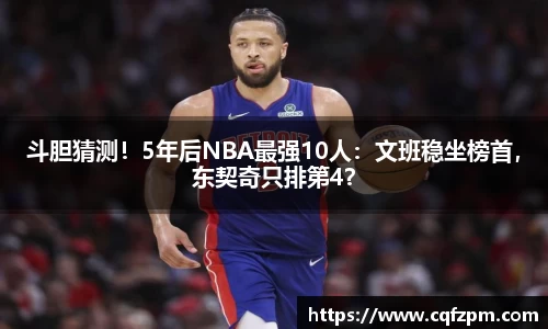 斗胆猜测！5年后NBA最强10人：文班稳坐榜首，东契奇只排第4？
