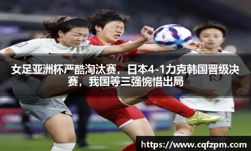 女足亚洲杯严酷淘汰赛，日本4-1力克韩国晋级决赛，我国等三强惋惜出局