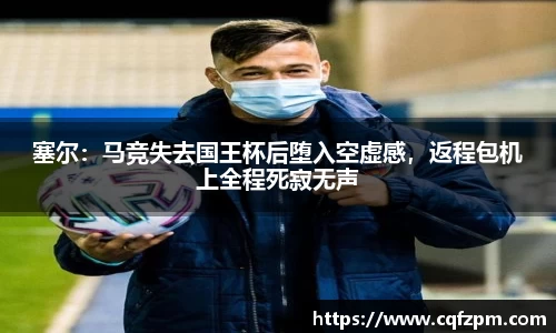 塞尔：马竞失去国王杯后堕入空虚感，返程包机上全程死寂无声
